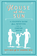 House of the Sun: A Visionary Guide for Parenting in a Complex World