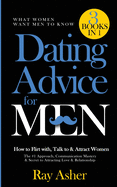 Dating Advice for Men, 3 Books in 1 (What Women Want Men To Know): How to Flirt with, Talk to & Attract Women (The #1 Approach, Communication Mastery