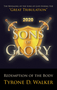 Sons of Glory: Redemption of the Body: The Revealing of the Sons of God during the 'Great Tribulation'