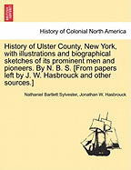 History of Ulster County, New York, with Illustrations and Biographical Sketches of Its Prominent Men and Pioneers. by N. B. S. [From Papers Left by J