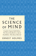 The Science of Mind: The Complete Original 1926 Edition  -  The Classic Handbook to a Life of Possibilities