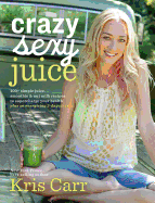 Crazy Sexy Juice: 100+ Simple Juice, Smoothie & N