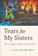 Tears for My Sisters: The Tragedy of Obstetric Fistula
