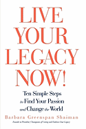 Live Your Legacy Now!: Ten Simple Steps to Find Your Passion and Change the World