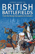 A Brief Guide To British Battlefields: From the R
