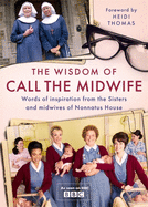 The Wisdom of Call the Midwife: Words of Love, Loss, Friendship, Family and More, from the Sisters and Midwives of Nonnatus House