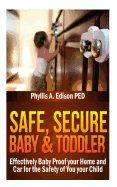 Safe, Secure Baby & Toddler: Effectively Baby Proof your Home and Car for the Safety of You & your Child