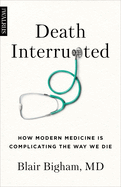 Death Interrupted: How Modern Medicine Is Complicating the Way We Die