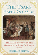 Tsar's Happy Occasion: Ritual and Dynasty in the Weddings of Russia's Rulers, 1495-1745