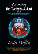 Calming Dr. Twitch-A-Lot Volume 2: From Heroic Fantasy to Human Reality-An Approximate Autobiography