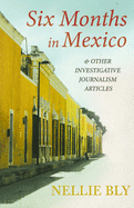 Six Months in Mexico - and Other Investigative Journalism Articles;With a Biography by Frances E. Willard and Mary A. Livermore