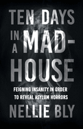 Ten Days in a Mad-House - Feigning Insanity in Order to Reveal Asylum Horrors;With a Biography by Frances E. Willard and Mary A. Livermore