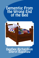 Dementia: From the Wrong End of the Bed: A Caregiver's Guide for Understanding and Responding to Dementia Behaviors