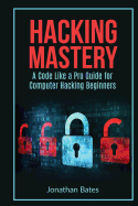 Hacking Mastery: - A Code Like A Pro Guide For Computer Hacking Beginners