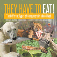 They Have to Eat!: The Different Types of Consumers in a Food Web - Science of Living Things Grade 4 - Children's Science & Nature Books