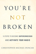You're Not Broken: 5 Steps to Become Superconscious and Activate Your Magic
