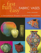 Fast, Fun & Easy Fabric Vases: 6 Sensational Shape