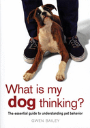 What Is My Dog Thinking?: The Essential Guide to
