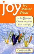 Joy, No Matter What: Make 3 Simple Choices to Acc