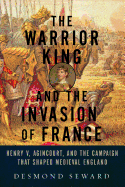 The Warrior King and the Invasion of France: Henr