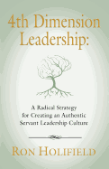 4th Dimension Leadership: A Radical Strategy for Creating an Authentic Servant Leadership Culture
