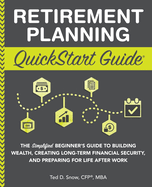 Retirement Planning QuickStart Guide: The Simplified Beginner's Guide to Building Wealth, Creating Long-Term Financial Security, and Preparing for Lif