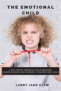 The Emotional Child: A Fail-proof Approach for Parenting, Understanding and Nursing a Traumatized Child