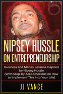 Nipsey Hussle on Entrepreneurship: Business and Money Lessons Inspired by Nipsey Hussle (With Step by Step Checklist on How to Implement This into You