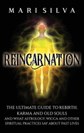 Reincarnation: The Ultimate Guide to Rebirth, Karma and Old Souls and What Astrology, Wicca and Other Spiritual Practices Say About P