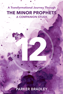 The Twelve: A Transformational Journey Through The Minor Prophets A Companion Study