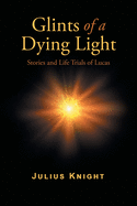 Glints of a Dying Light: Stories and Life Trials of Lucas