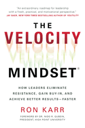 The Velocity Mindset(r) How Leaders Eliminate Resistance, Gain Buy-In, and Achieve Better Results--Faster