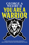 You Are A Warrior: God's Path To Unlocking Potential, Discovering Purpose And Experience Power