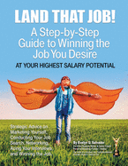 Land That Job!: A Step-by-Step Guide to Winning the Job You Desire at Your Highest Salary Potential