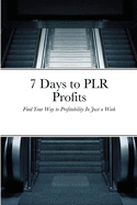 7 Days to PLR Profits: Find Your Way to Profitability In Just a Week