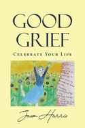 Good Grief: Celebrate Your Life