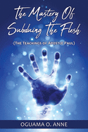 The Mastery of Subduing the Flesh: (The teachings of Apostle Paul)