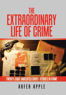 The Extraordinary Life of Crime: Twenty-Eight Unrelated Short Stories of Crime