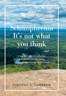 Schizophrenia - It's Not What You Think: Living Beyond Schizophrenia - a True Story of Overcoming Life's Challenges Through God's Grace