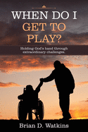 When Do I Get to Play?: Holding God's Hand Through Extraordinary Challenges.