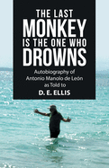 The Last Monkey Is the One Who Drowns: Autobiography of Antonio Manolo De Le???n as Told to D. E. Ellis