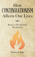 How Continuationism Affects Our Lives: Book 3: the Practical Perspective