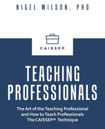 Teaching Professionals: The Art of the Teaching Professional and How to Teach Professionals the Caissep Technique