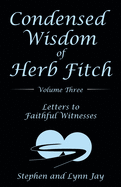 Condensed Wisdom of Herb Fitch Volume Three: Letters to Faithful Witnesses