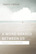 A Word Shared Between Us: Praying in a Time of Ex
