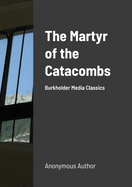 The Martyr of the Catacombs: A Tale of Ancient Rome: Burkholder Media Classics