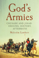 God's Armies: Crusade and Jihad: Origins, History