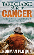 Take Charge of Your Cancer: The Seven Proven Steps to Healing and Recovery from Cancer