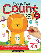 Dot To Dot Count To 10: 30 Colorable Pages, Ages 3 to 5, Preschool to Kindergarten, Connect The Dots; Numerical Order, Counting, and Fun Facts