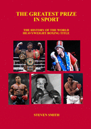 The Greatest Prize in Sport: The History of the World Heavyweight Boxing Title.